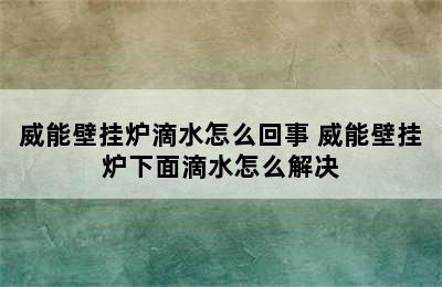 威能壁挂炉滴水怎么回事 威能壁挂炉下面滴水怎么解决